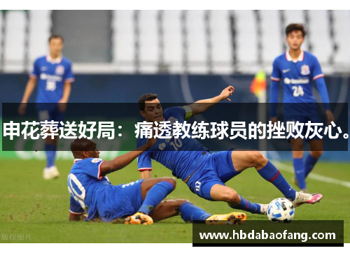 申花葬送好局：痛透教练球员的挫败灰心。