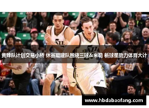 黄蜂队计划交易小桥 休赛期建队围绕三球&米勒 新球星助力体育大计